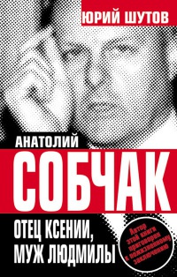 Анатолий Собчак. Отец Ксении, муж Людмилы - Юрий Шутов
