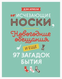 Исчезающие носки, новогодние обещания и еще 97 загадок бытия - Дэн Ариели