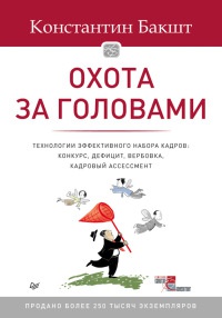 Охота за головами. Технологии эффективного набора кадров. Конкурс, дефицит, вербовка, кадровый ассессмент - Константин Бакшт