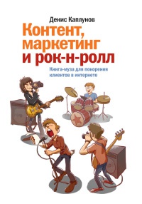 Контент, маркетинг и рок-н-ролл. Книга-муза для покорения клиентов в интернете - Денис Каплунов