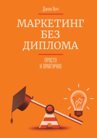 Маркетинг без диплома. Просто и практично - Джон Янч
