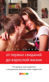 От первых свиданий до взрослой жизни. Что должны знать родители о сексуальном развитии своих подростков - Дебра Хаффнер