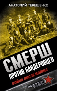 СМЕРШ против бандеровцев. Война после войны - Анатолий Терещенко