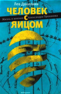 Человек с яйцом. Жизнь и мнения Александра Проханова - Лев Данилкин