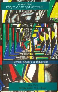 Родиться среди мертвых. Русский роман с английского - Ирина Керк