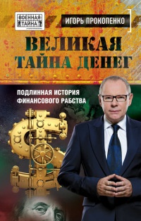 Великая тайна денег. Подлинная история финансового рабства - Игорь Прокопенко