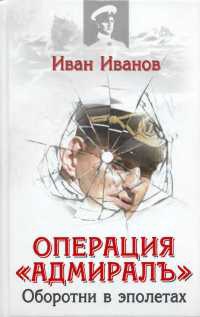 Операция "Адмиралъ". Оборотни в эполетах - Иван Иванов