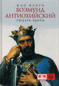 Боэмунд Антиохийский. Рыцарь удачи - Жан Флори
