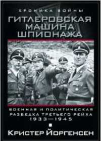 Гитлеровская машина шпионажа. Военная и политическая разведка Третьего рейха. 1933-1945 - Кристер Йоргенсен