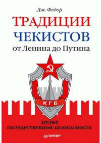 Традиции чекистов от Ленина до Путина. Культ государственной безопасности - Джули Федор