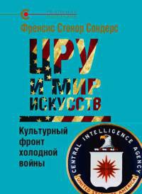 ЦРУ и мир искусств. Культурный фронт холодной войны - Фрэнсис Стонор Сондерс