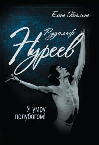 Рудольф Нуреев. Я умру полубогом! - Елена Обоймина