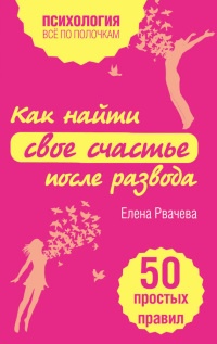 Как найти свое счастье после развода. 50 простых правил - Елена Рвачева