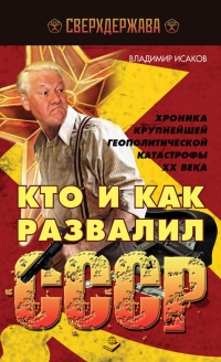 Кто и как развалил СССР. Хроника крупнейшей геополитической катастрофы ХХ века - Владимир Исаков