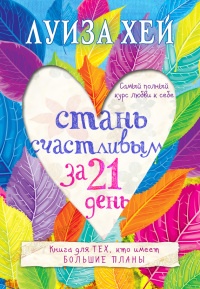 Стань счастливым за 21 день. Самый полный курс любви к себе - Луиза Л. Хей