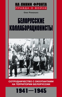 Белорусские коллаборационисты. Сотрудничество с оккупантами на территории Белоруссии. 1941-1945 - Олег Романько