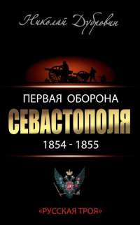 Первая оборона Севастополя 1854–1855 гг. "Русская Троя" - Николай Дубровин