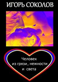 Человек из грязи, нежности и света - Игорь Соколов