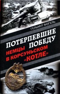 Потерпевшие победу. Немцы в Корсуньском "котле" - Гельмут Фогель