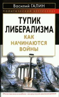 Тупик либерализма. Как начинаются войны - Василий Галин