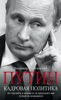 Путин. Кадровая политика. Не стреляйте в пианиста. Он предлагает вам лучшее из возможного - Владимир Кузнечевский