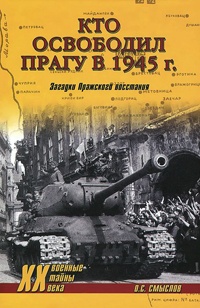 Кто освободил Прагу в 1945 г. Загадки Пражского восстания - Олег Смыслов