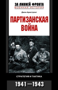 Партизанская война. Стратегия и тактика. 1941-1943 - Армстронг Джон