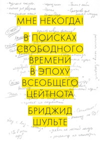 Мне некогда! В поисках свободного времени в эпоху всеобщего цейтнота - Бриджит Шульте