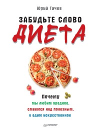 Забудьте слово "диета".  Почему мы любим вредное, смеемся над полезным, а едим искусственное - Юрий Гичев