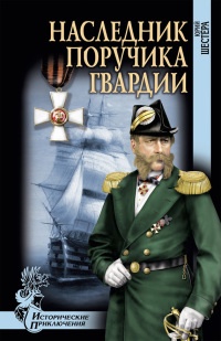 Наследник поручика гвардии - Юрий Шестера
