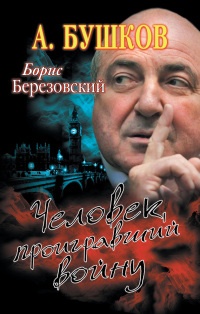 Борис Березовский. Человек, проигравший войну - Александр Бушков