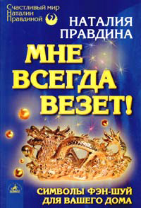 Мне всегда везет! Символы фэн-шуй для вашего дома - Наталия Правдина