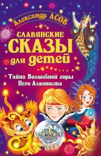 Славянские сказы для детей. Тайна Волшебной горы. Перо Алконоста - Александр Асов