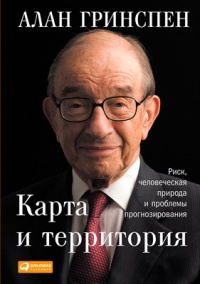 Карта и территория. Риск, человеческая природа и проблемы прогнозирования - Алан Гринспен