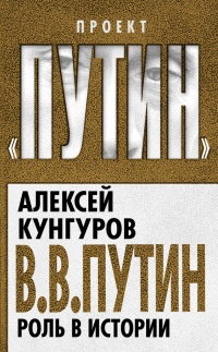 В. В. Путин. Роль в истории - Алексей Кунгуров