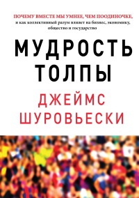 Мудрость толпы. Почему вместе мы умнее, чем поодиночке, и как коллективный разум влияет на бизнес, экономику, общество и государство - Джеймс Шуровьески