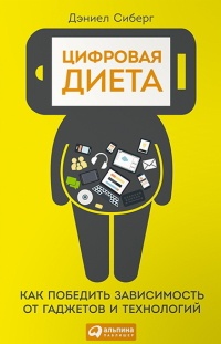 Цифровая диета. Как победить зависимость от гаджетов и технологий - Дэниел Сиберг