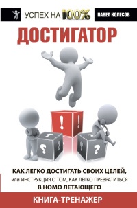 Достигатор. Как легко достигать своих целей, или Инструкция о том, как легко превратиться в HOMO летающего - Павел Колесов