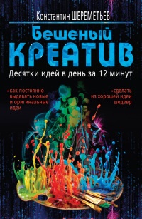 Бешеный креатив. Десятки идей в день за 12 минут - Константин Шереметьев