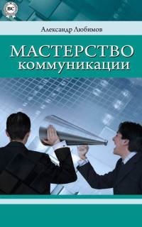 Мастерство коммуникации - Александр Любимов