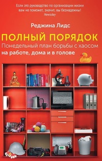 Полный порядок. Понедельный план борьбы с хаосом на работе, дома и в голове - Реджина Лидс