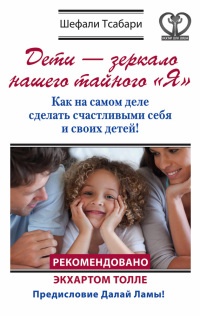 Дети - зеркало нашего тайного "Я". Как на самом деле сделать счастливыми себя и своих детей! - Шефали Тсабари