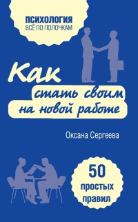 Как стать своим на новой работе. 50 простых правил - Оксана Сергеева