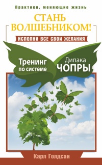 Стань волшебником! Исполни все свои желания. Тренинг по системе Дипака Чопры - Карл Голдсан