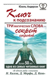 Ключ к подсознанию. Три магических слова - секрет секретов - Юэлль Стэнли Андерсон