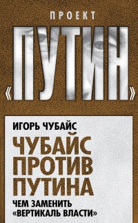 Чубайс против Путина. Чем заменить "вертикаль власти" - Игорь Чубайс