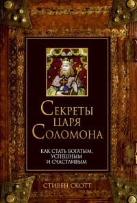Секреты царя Соломона. Как стать богатым, успешным и счастливым - Скотт Стивен