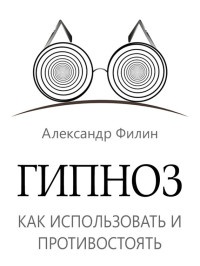 Гипноз. Как использовать и противостоять - Александр Филин
