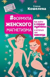 Формула женского магнетизма. Как войти в сердце мужчины и остаться там навсегда - Елена Кошелева