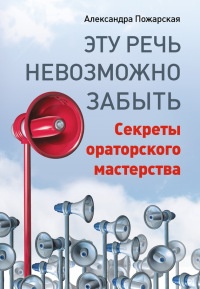 Эту речь невозможно забыть. Секреты ораторского мастерства - Александра Пожарская